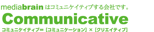 mediabrainはコミュニケイティブする会社です。